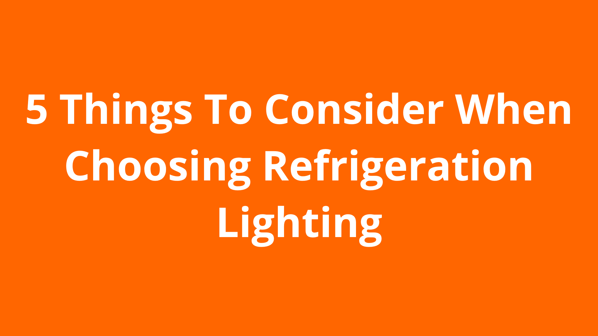 5 Things To Consider When Choosing Refrigeration Lighting
