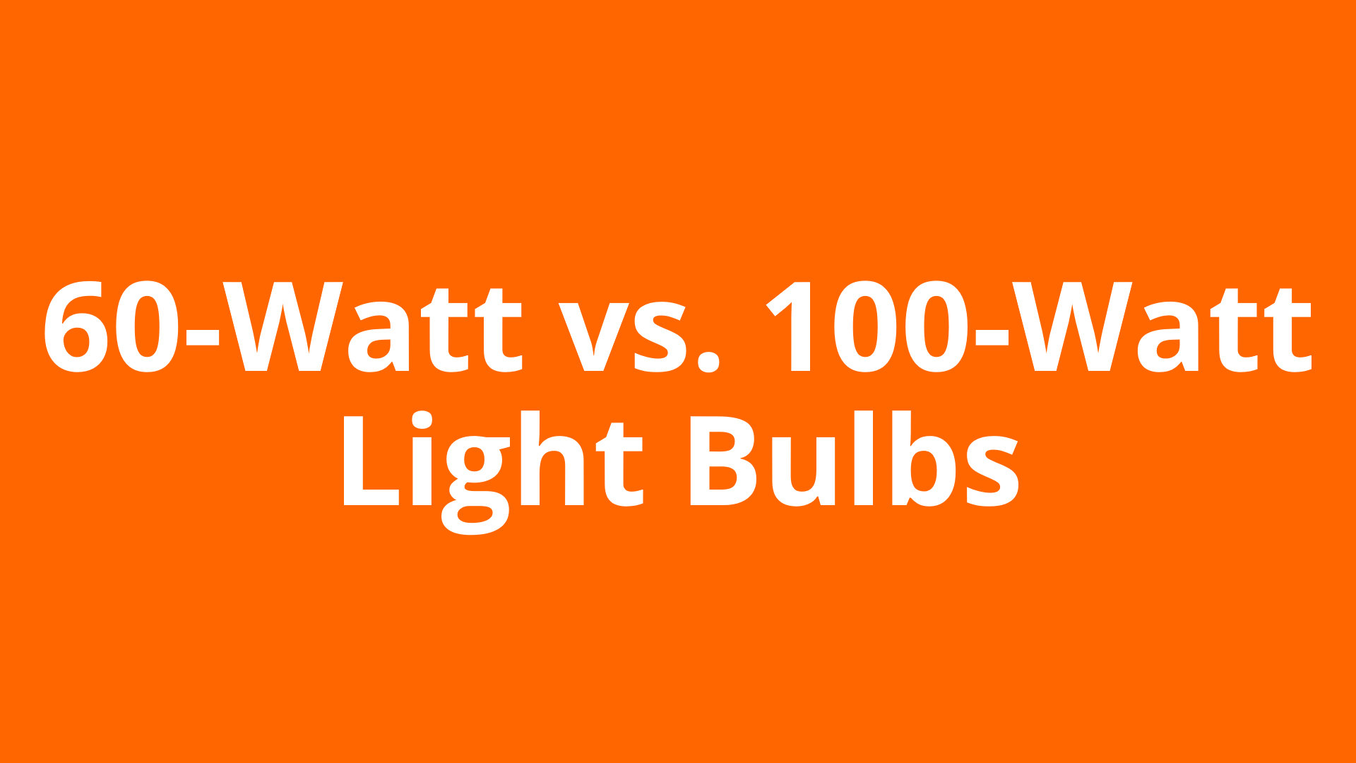 60 Watt vs 100 Watt Light Bulbs: Brightness and Wattage