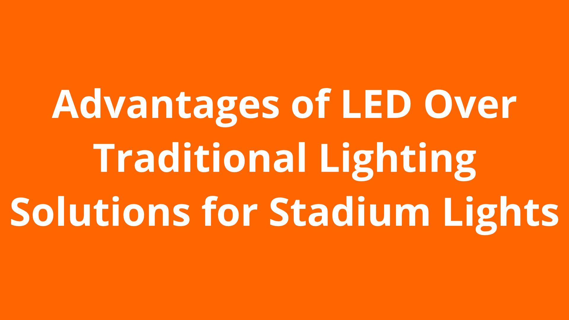 Advantages of LED Over Traditional Lighting Solutions for Stadium Lights