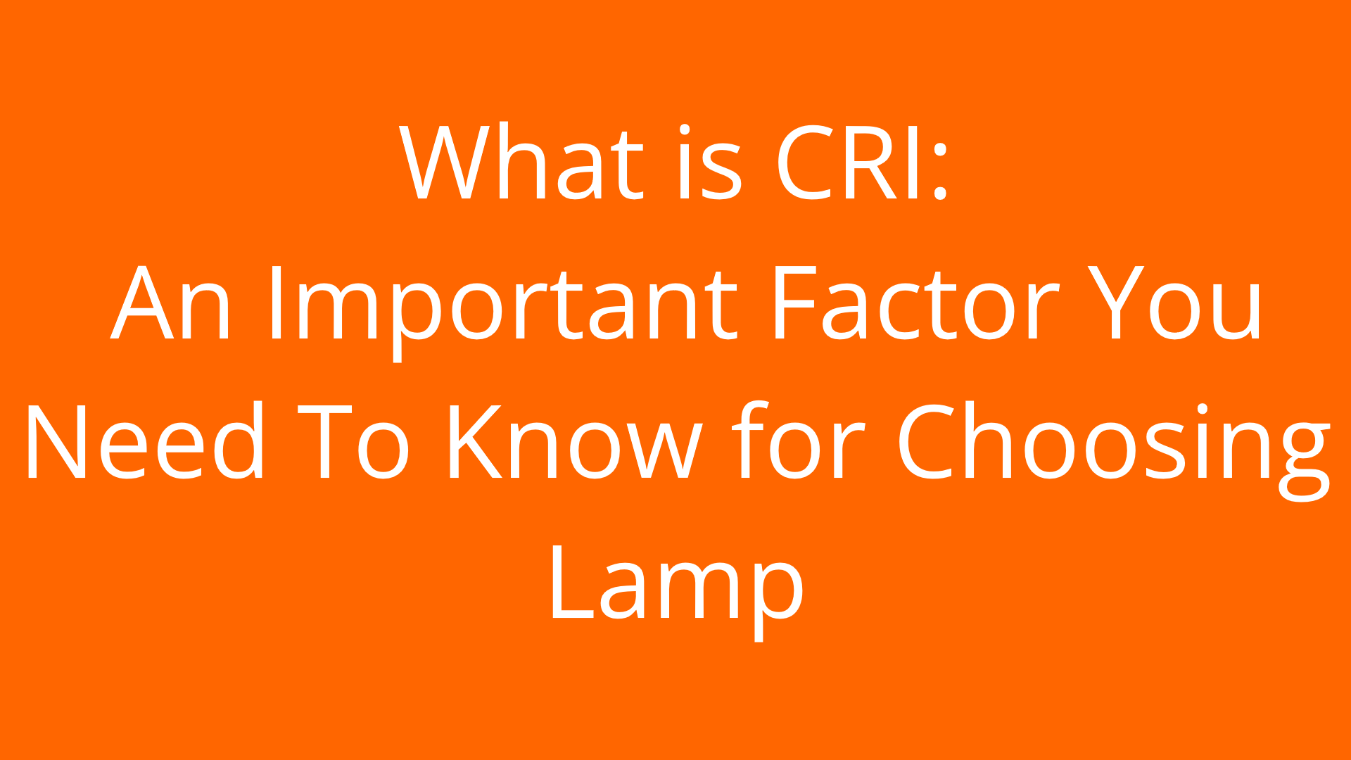 What is CRI : An Important Factor You Need To Know for Choosing Lamp