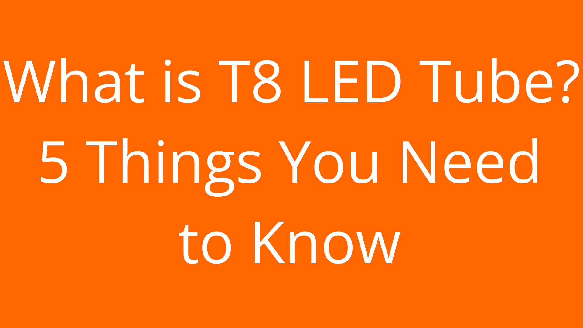 What is T8 LED Tube？5 Things You Need to Know
