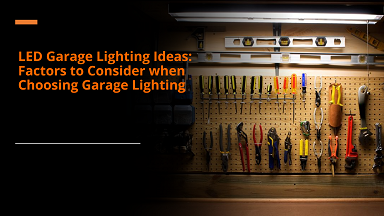 LED Garage Lighting Ideas: Factors to Consider when Choosing Garage Lighting