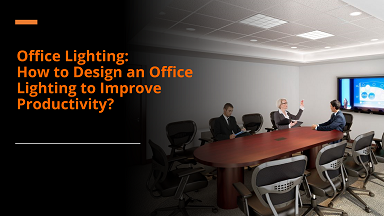 Office Lighting: How to Design an Office Lighting to Improve Productivity?